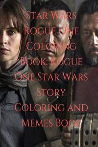 Star Wars Rogue One Coloring Book: Rogue One Star Wars Story Coloring and Memes Book