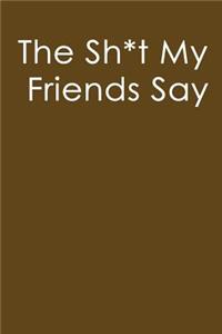 The Sh*t My Friends Say