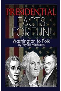 Presidential Facts for Fun! Washington to Polk