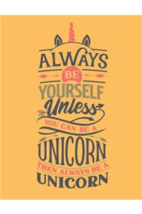 Always Be Yourself Unless You Can Be A Unicorn - Then Always Be A Unicorn