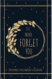 I'll Never Forget You: Personal Internet Address and Password Logbook Alphabetical, Keeper Log book, Organizer and Protect For All Your Passwords