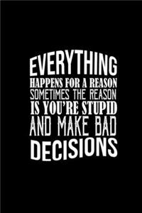 Everything happens for a reason. Sometimes the reason is you're stupid and make bad decisions.