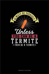 Always Be Yourself Unless You Can Be A Termite Then Be A Termite