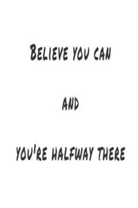 Believe you can and you are halfway there Notebook