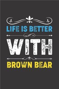 Life Is Better With Brown Bear