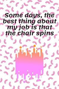 Some days, the best thing about my job is that the chair spins
