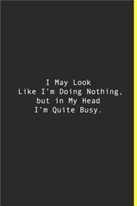 I May Look Like I'm Doing Nothing, but in My Head I'm Quite Busy.