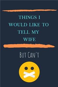 Things I'd Like To Say To My Wife But Can't