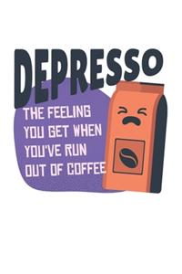 Depresso The Feeling You Get When You've Run Out Of Coffee