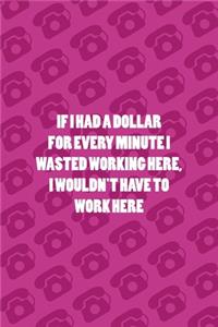 IF I Had A Dollar For Every Minute I Wasted Working Here, I Wouldn't Have To Work Here