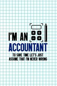 I'm An Accountant To Save Time Let's Just Assume That I'm Never Wrong