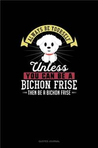 Always Be Yourself Unless You Can Be A Bichon Frise Then Be A Bichon Frise