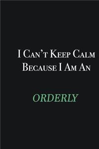 I cant Keep Calm because I am an Orderly