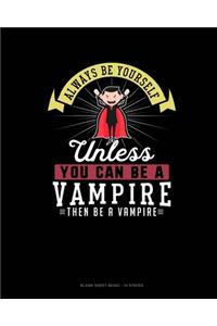 Always Be Yourself Unless You Can Be A Vampire Then Be A Vampire