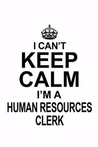 I Can't Keep Calm I'm A Human Resources Clerk