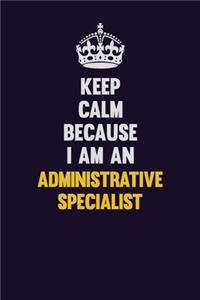 Keep Calm Because I Am An Administrative Specialist
