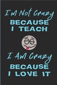 I'm Not Crazy Because I Teach - I Am Crazy Because I Love It