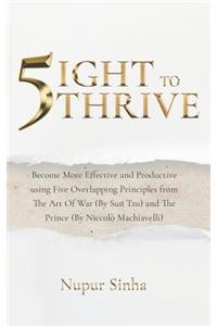 5ight to Thrive: Become More Effective and Productive Using Five Overlapping Principles from the Art of War (by Sun Tzu) and the Prince (by Niccolò Machiavelli)