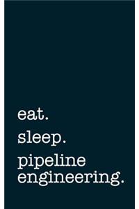 Eat. Sleep. Pipeline Engineering. - Lined Notebook