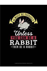 Always Be Yourself Unless You Can Be a Rabbit Then Be a Rabbit
