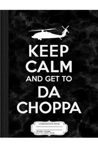 Keep Calm and Get to Da Choppa Composition Notebook