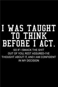 I Was Taught to Think Before I Act. So If I Smack the Shit Out of You, Rest Assured-I've Thought about It, and I Am Confident in My Decision