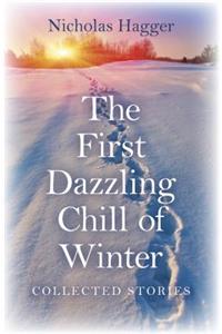 First Dazzling Chill of Winter, The - Collected Stories: Collected Stories