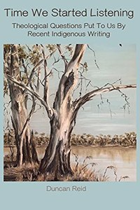 Time We Started Listening: Theological Questions Put to Us by Recent Indigenous Writing