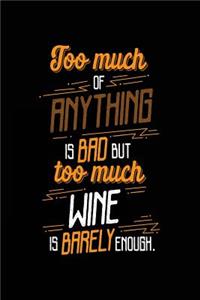 Too Much Of Anything Is Bad But Too Much Wine Is Barely Enough.