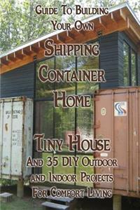 Guide To Building Your Own Shipping Container Home, Tiny house And 35 DIY Outdoor and Indoor Projects For Comfort Living