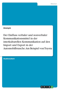 Der Einfluss verbaler und nonverbaler Kommunikationsmittel in der interkulturellen Kommunikation auf den Import und Export in der Automobilbranche. Am Beispiel von Toyota
