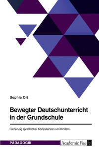 Bewegter Deutschunterricht in der Grundschule. Förderung sprachlicher Kompetenzen von Kindern