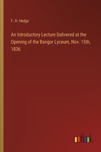 An Introductory Lecture Delivered at the Opening of the Bangor Lyceum, Nov. 15th, 1836