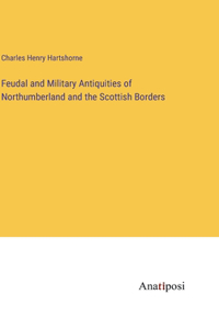 Feudal and Military Antiquities of Northumberland and the Scottish Borders