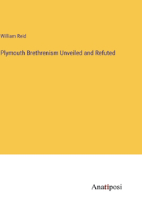 Plymouth Brethrenism Unveiled and Refuted