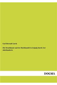 Die Druckkunst Und Der Buchhandel in Leipzig Durch Vier Jahrhunderte