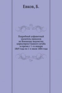 Podrobnyj alfavitnyj ukazatel prikazov po Voennomu vedomstvu tsirkulyarov Glavnogo shtaba za vremya s 1-go yanvarya 1869 goda po 1-e iyulya 1884 goda