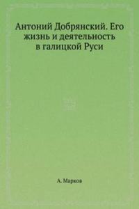 Antonij Dobryanskij. Ego zhizn i deyatelnost v galitskoj Rusi