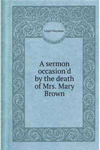A Sermon Occasion'd by the Death of Mrs. Mary Brown