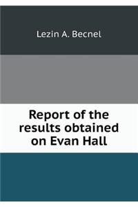 Report of the Results Obtained on Evan Hall