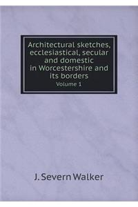 Architectural sketches, ecclesiastical, secular and domestic in Worcestershire and its borders Volume 1