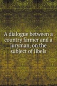 dialogue between a country farmer and a juryman, on the subject of libels