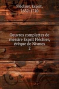 Oeuvres complettes de messire Esprit Flechier, eveque de Nismes