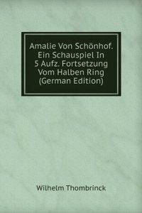 Amalie Von Schonhof. Ein Schauspiel In 5 Aufz. Fortsetzung Vom Halben Ring (German Edition)