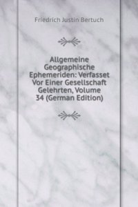 Allgemeine Geographische Ephemeriden: Verfasset Vor Einer Gesellschaft Gelehrten, Volume 34 (German Edition)