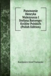 Panowanie Henryka Walezyusza I Stefana Batorego: Krolow Polskich (Polish Edition)