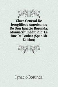 Clave General De Jeroglificos Americanos De Don Ignacio Borunda: Manuscrit Inedit Pub. Le Duc De Loubat (Spanish Edition)