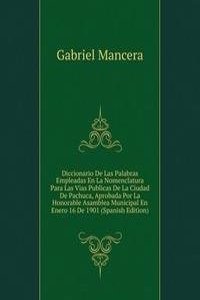 Diccionario De Las Palabras Empleadas En La Nomenclatura Para Las Vias Publicas De La Ciudad De Pachuca, Aprobada Por La Honorable Asamblea Municipal En Enero 16 De 1901 (Spanish Edition)