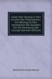 Ueber Den Gesang in Den Kirchen Der Protestanten: Ein Beytrag Zu Den Vorarbeiten Der Synoden Fur Die Veredlung Der Liturgie (German Edition)