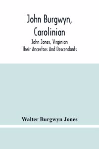 John Burgwyn, Carolinian; John Jones, Virginian; Their Ancestors And Descendants